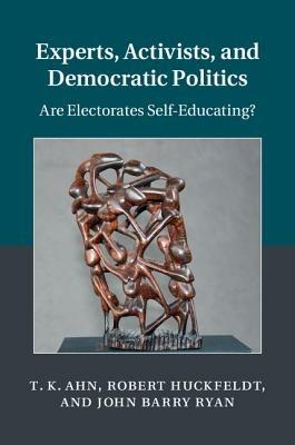 Experts, Activists, and Democratic Politics: Are Electorates Self-Educating? - T. K. Ahn,Robert Huckfeldt,John Barry Ryan - cover