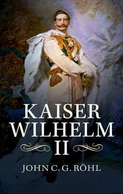 Kaiser Wilhelm II: A Concise Life - John C. G. Röhl - cover