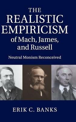 The Realistic Empiricism of Mach, James, and Russell: Neutral Monism Reconceived - Erik C. Banks - cover