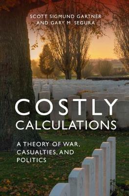 Costly Calculations: A Theory of War, Casualties, and Politics - Scott Sigmund Gartner,Gary M. Segura - cover