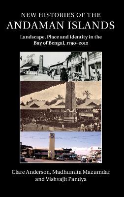 New Histories of the Andaman Islands: Landscape, Place and Identity in the Bay of Bengal, 1790–2012 - Clare Anderson,Madhumita Mazumdar,Vishvajit Pandya - cover