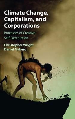 Climate Change, Capitalism, and Corporations: Processes of Creative Self-Destruction - Christopher Wright,Daniel Nyberg - cover