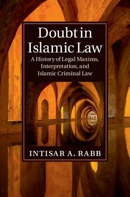 Doubt in Islamic Law: A History of Legal Maxims, Interpretation, and Islamic Criminal Law - Intisar A. Rabb - cover
