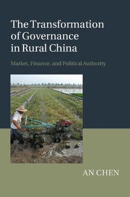 The Transformation of Governance in Rural China: Market, Finance, and Political Authority - An Chen - cover
