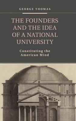 The Founders and the Idea of a National University: Constituting the American Mind - George Thomas - cover