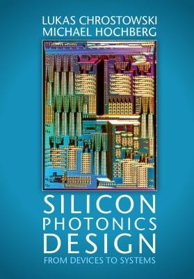 Silicon Photonics Design: From Devices to Systems - Lukas Chrostowski,Michael Hochberg - cover