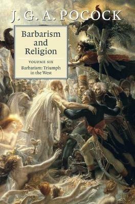 Barbarism and Religion: Volume 6, Barbarism: Triumph in the West - J. G. A. Pocock - cover