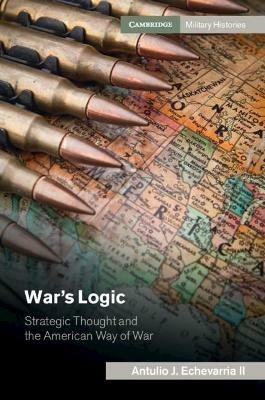 War's Logic: Strategic Thought and the American Way of War - Antulio J. Echevarria II - cover