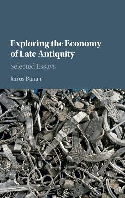 Exploring the Economy of Late Antiquity: Selected Essays - Jairus Banaji - cover