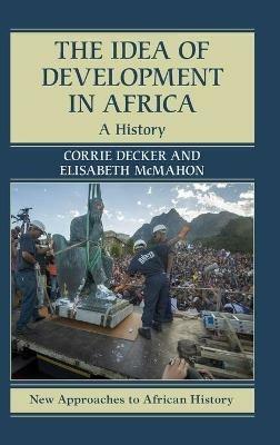The Idea of Development in Africa: A History - Corrie Decker,Elisabeth McMahon - cover