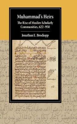 Muhammad's Heirs: The Rise of Muslim Scholarly Communities, 622–950 - Jonathan E. Brockopp - cover