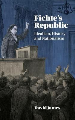 Fichte's Republic: Idealism, History and Nationalism - David James - cover