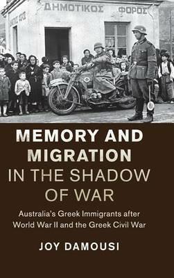 Memory and Migration in the Shadow of War: Australia's Greek Immigrants after World War II and the Greek Civil War - Joy Damousi - cover
