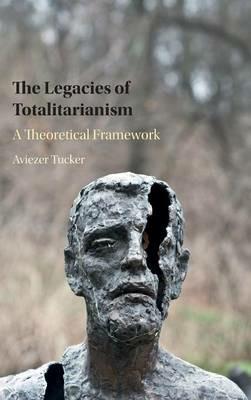 The Legacies of Totalitarianism: A Theoretical Framework - Aviezer Tucker - cover