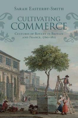 Cultivating Commerce: Cultures of Botany in Britain and France, 1760–1815 - Sarah Easterby-Smith - cover