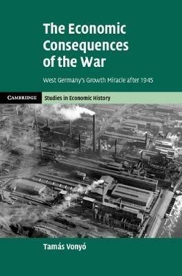 The Economic Consequences of the War: West Germany's Growth Miracle after 1945 - Tamas Vonyo - cover