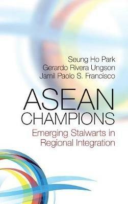 ASEAN Champions: Emerging Stalwarts in Regional Integration - Seung Ho Park,Gerardo Rivera Ungson,Jamil Paolo S. Francisco - cover