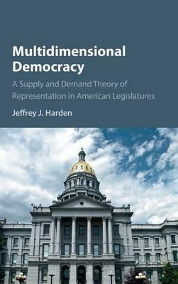 Multidimensional Democracy: A Supply and Demand Theory of Representation in American Legislatures - Jeffrey J. Harden - cover