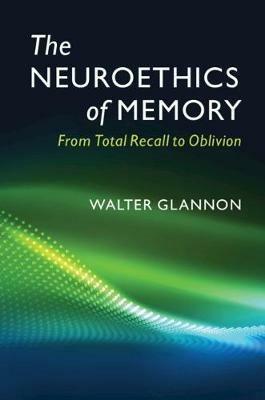 The Neuroethics of Memory: From Total Recall to Oblivion - Walter Glannon - cover