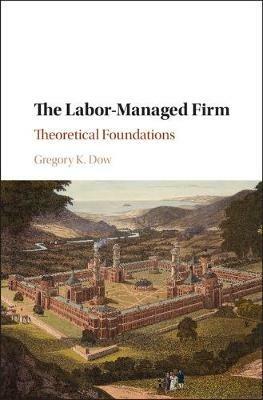 The Labor-Managed Firm: Theoretical Foundations - Gregory K. Dow - cover
