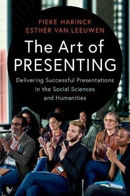 The Art of Presenting: Delivering Successful Presentations in the Social Sciences and Humanities - Fieke Harinck,Esther van Leeuwen - cover