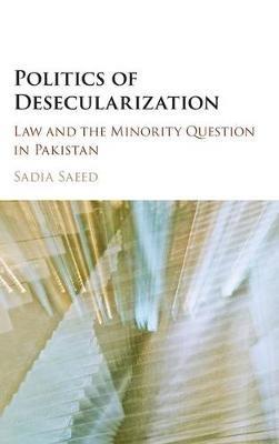 Politics of Desecularization: Law and the Minority Question in Pakistan - Sadia Saeed - cover