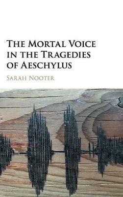 The Mortal Voice in the Tragedies of Aeschylus - Sarah Nooter - cover
