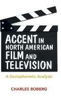 Accent in North American Film and Television: A Sociophonetic Analysis - Charles Boberg - cover