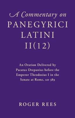 A Commentary on Panegyrici Latini II(12): An Oration Delivered by Pacatus Drepanius before the Emperor Theodosius I in the Senate at Rome, AD 389 - cover