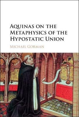 Aquinas on the Metaphysics of the Hypostatic Union - Michael Gorman - cover