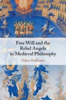 Free Will and the Rebel Angels in Medieval Philosophy - Tobias Hoffmann - cover