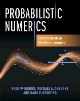 Probabilistic Numerics: Computation as Machine Learning - Philipp Hennig,Michael A. Osborne,Hans P. Kersting - cover