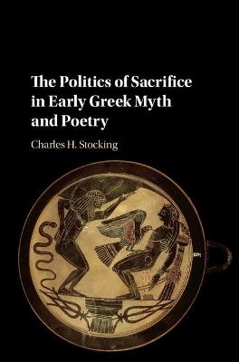 The Politics of Sacrifice in Early Greek Myth and Poetry - Charles H. Stocking - cover