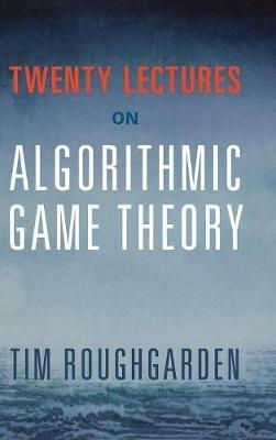 Twenty Lectures on Algorithmic Game Theory - Tim Roughgarden - cover