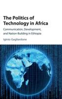 The Politics of Technology in Africa: Communication, Development, and Nation-Building in Ethiopia - Iginio Gagliardone - cover