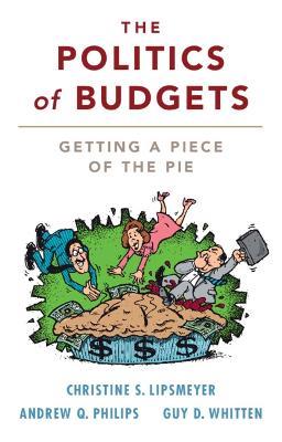 The Politics of Budgets: Getting a Piece of the Pie - Christine S. Lipsmeyer,Andrew Q. Philips,Guy D. Whitten - cover
