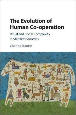 The Evolution of Human Co-operation: Ritual and Social Complexity in Stateless Societies - Charles Stanish - cover