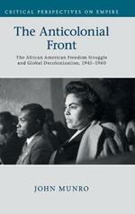 The Anticolonial Front: The African American Freedom Struggle and Global Decolonisation, 1945–1960