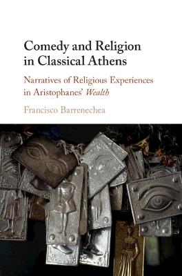 Comedy and Religion in Classical Athens: Narratives of Religious Experiences in Aristophanes' Wealth - Francisco Barrenechea - cover