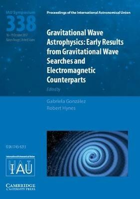Gravitational Wave Astrophysics (IAU S338): Early Results from Gravitational Wave Searches and Electromagnetic Counterparts - cover