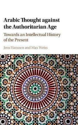 Arabic Thought against the Authoritarian Age: Towards an Intellectual History of the Present - cover