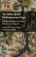 The Bible on the Shakespearean Stage: Cultures of Interpretation in Reformation England - cover
