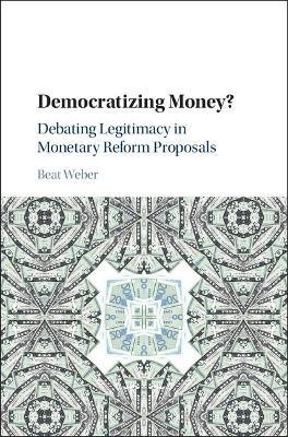 Democratizing Money?: Debating Legitimacy in Monetary Reform Proposals - Beat Weber - cover