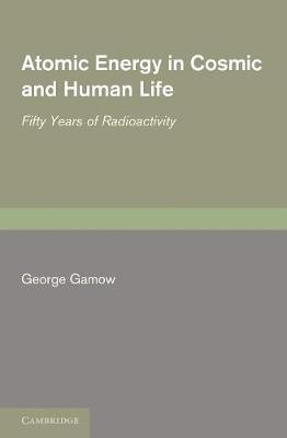 Atomic Energy in Cosmic and Human Life: Fifty Years of Radioactivity - George Gamow - cover