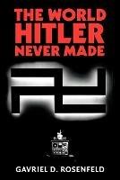 The World Hitler Never Made: Alternate History and the Memory of Nazism