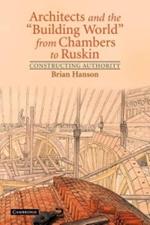 Architects and the 'Building World' from Chambers to Ruskin: Constructing Authority