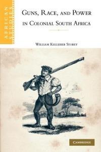 Guns, Race, and Power in Colonial South Africa - William Kelleher Storey - cover