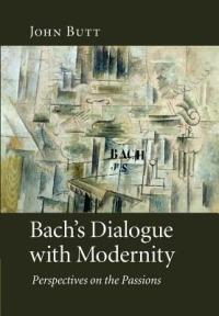 Bach's Dialogue with Modernity: Perspectives on the Passions - John Butt - cover