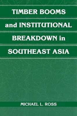 Timber Booms and Institutional Breakdown in Southeast Asia - Michael L. Ross - cover