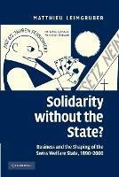 Solidarity without the State?: Business and the Shaping of the Swiss Welfare State, 1890-2000 - Matthieu Leimgruber - cover